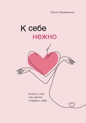 К себе нежно. Книга о том, как ценить и беречь себя. Ольга Примаченко