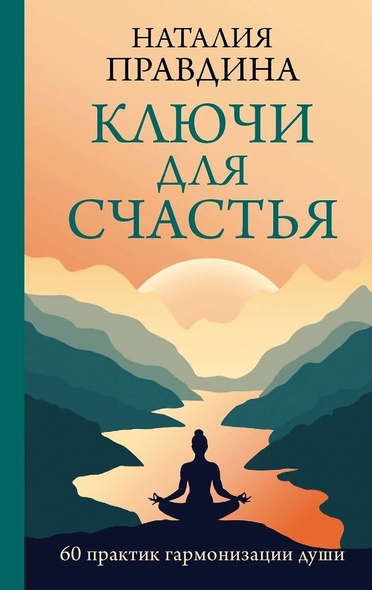 Наталия Правдина. Ключи для счастья: 60 практик гармонизации души