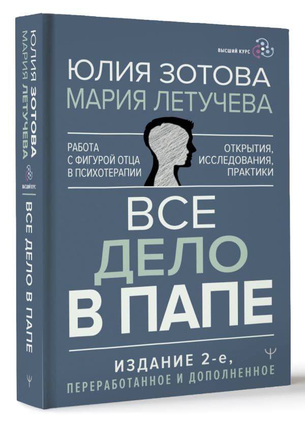 Все дело в папе Работа с фигурой отца в психотерапии Исследования открытия практики Издание 2-е переработанное и дополненное Зотова Юлия Летучева Мария