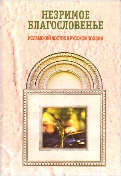 Незримое благословленье. Исламский Восток в русской поэзии
