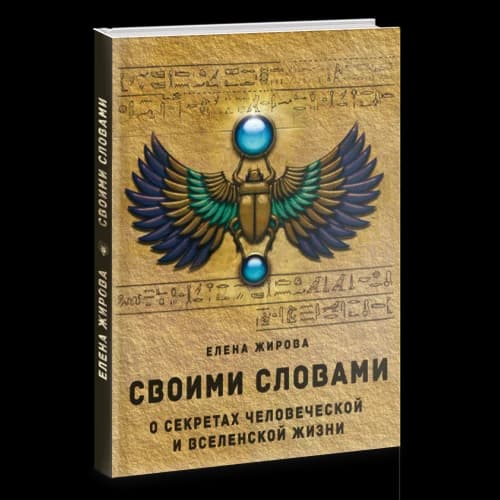 Своими словами. О секретах человеческой и Вселенской Жизни