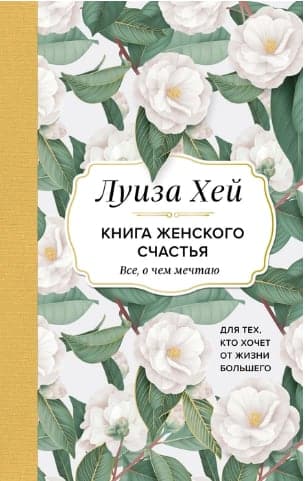 Книга женского счастья. Все, о чем мечтаю. Для тех, кто хочет от жизни большего. (Оформление белые цветы)