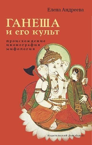 Ганеша и его культ: происхождение, иконография, мифология 2-е изд. с илл.