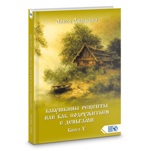 Бабушкины рецепты или как подружиться с деньгами. Книга 5